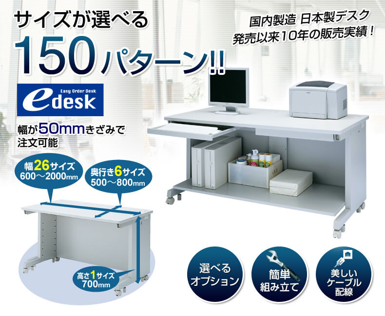 edesk(eデスク)は国内製造の日本製のオフィスデスクで幅が50mmきざみで注文可能です。150パターンのサイズが選べます