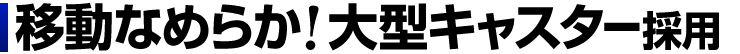 移動なめらか 大型キャスター採用