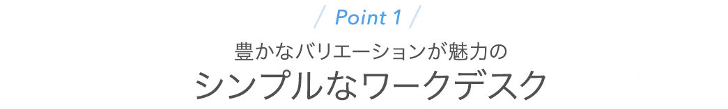 豊かなバリエーションが魅力のシンプルなワークデスク