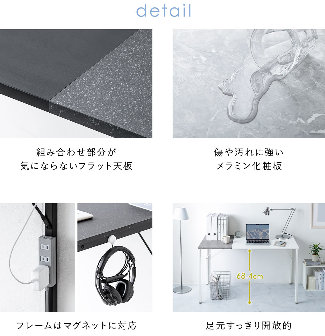 detail：組み合わせ部分が気にならないフラット天板、傷や汚れに強いメラミン化粧板を採用。フレームはマグネットに対応しており、足元はすっきり開放的なデザイン。