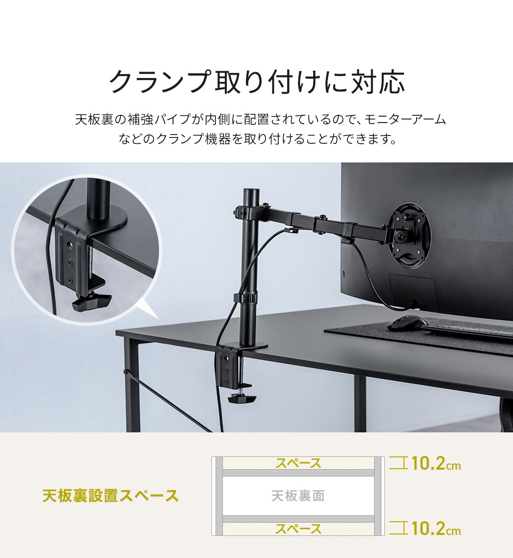 天板裏の補強パイプが内側に配置されているので、モニターアームなどのクランプ機器を取り付けることができます。天板裏の設置スペースは天板の奥と手前から各10.2cmです。