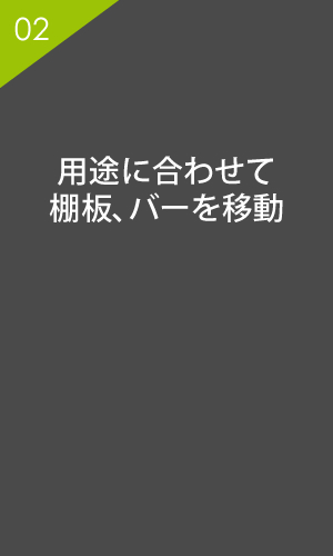 用途に合わせて棚板、バーを移動