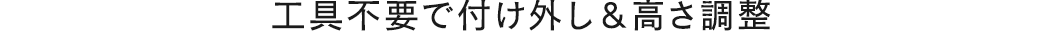 工具不要で付け外し&高さ調整