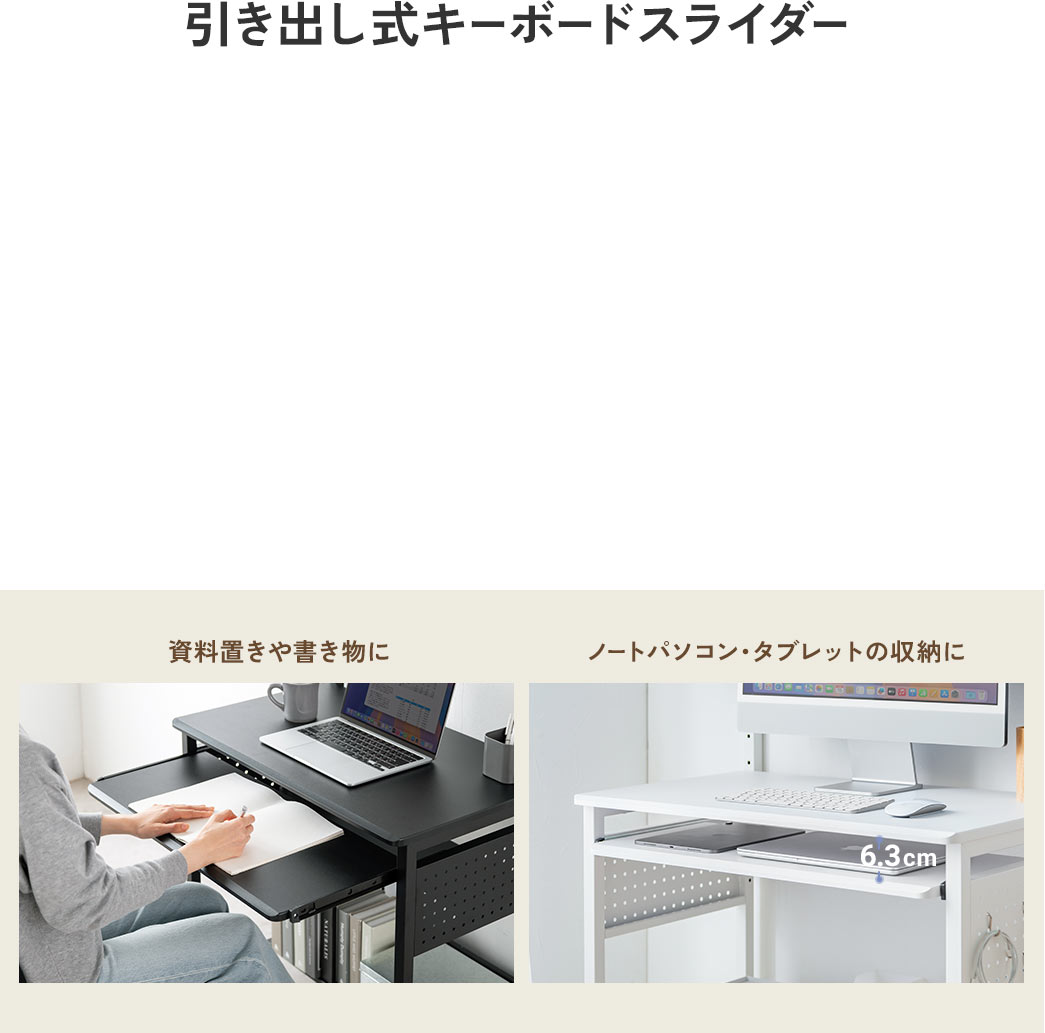 引き出し式のキーボードスライダーが付いており、資料置きや書き物、ノートパソコン・タブレットの収納としても使えます。