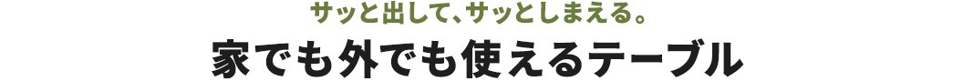 サッと出して、サッとしまえる 家でも外でも使えるテーブル