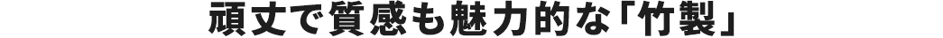 頑丈で質感も魅力的な「竹製」