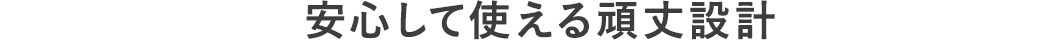 安心して使える頑丈設計