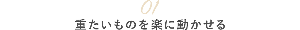 01重たいものを楽に動かせる