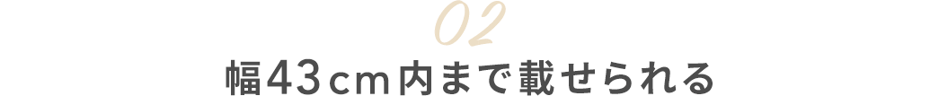 02幅43cm内まで載せられる