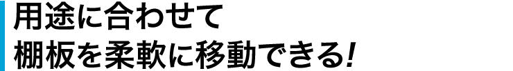 用途に合わせて棚板を柔軟に移動できる