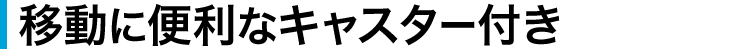 移動に便利なキャスター付き