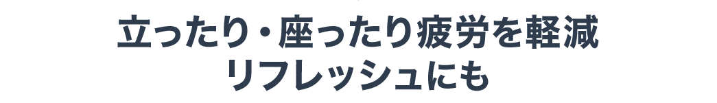 立ったり・座ったり疲労を軽減 リフレッシュにも