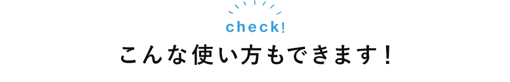こんな使い方もできます!