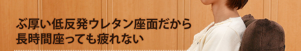 ぶ厚い低反発ウレタン座面だから長時間座っても疲れない