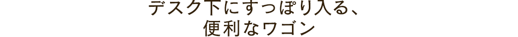 デスク下にすっぽり入る 便利なワゴン