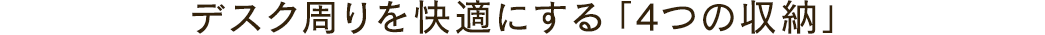 デスク周りを快適にする「4つの収納」