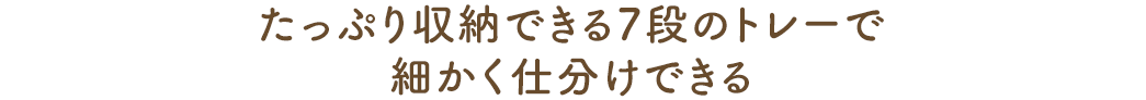 たっぷり収納できる7段のトレーで細かく仕分けできる