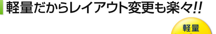 軽量だからレイアウト変更も楽々