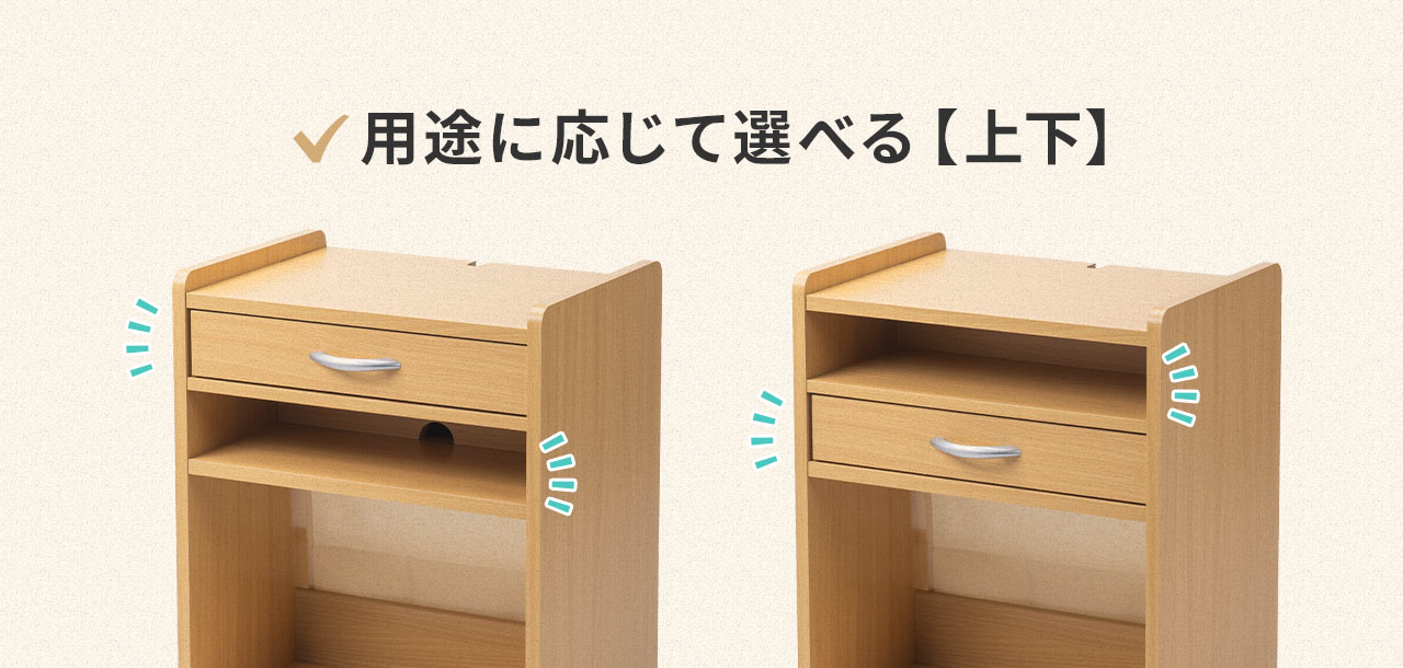 引き出しとオープンスペースは、用途に応じて、上下選べます。