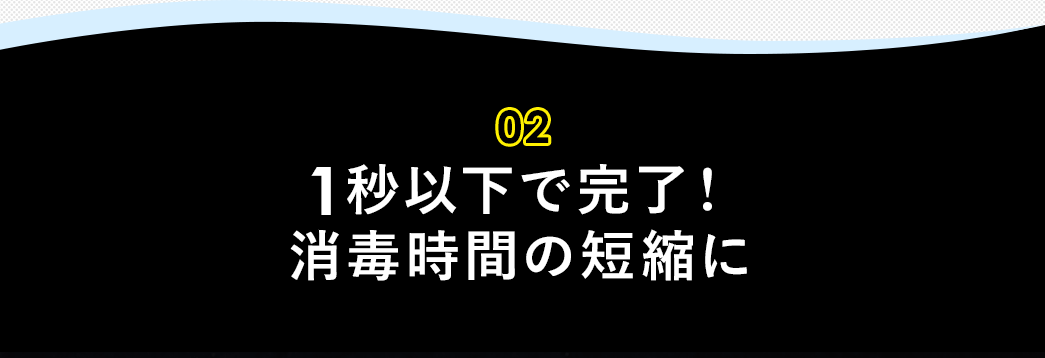 1秒以下で完了! 消毒時間の短縮に