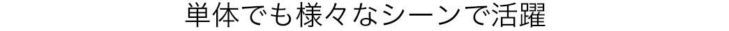 単体でも様々なシーンで活躍
