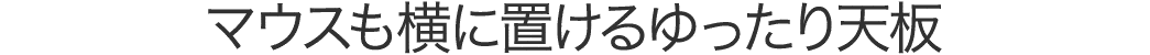 マウスも横に置けるゆったり天板