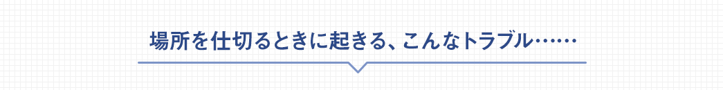 場所を仕切るときに起きる、こんなトラブル