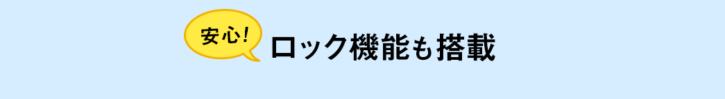 安心 ロック機能も搭載