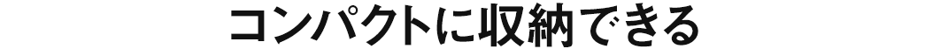 コンパクトに収納できる