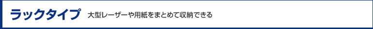 【ラックタイプ】大型レーザーや用紙をまとめて収納できる